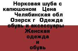 Норковая шуба с капюшоном › Цена ­ 60 000 - Челябинская обл., Озерск г. Одежда, обувь и аксессуары » Женская одежда и обувь   . Челябинская обл.